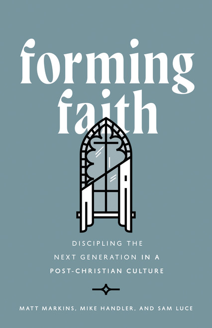 Forming Faith (Discipling the Next Generation in a Post-Christian Culture) by Matt Markins, Mike Handler, Sam Luce, 9780802433381
