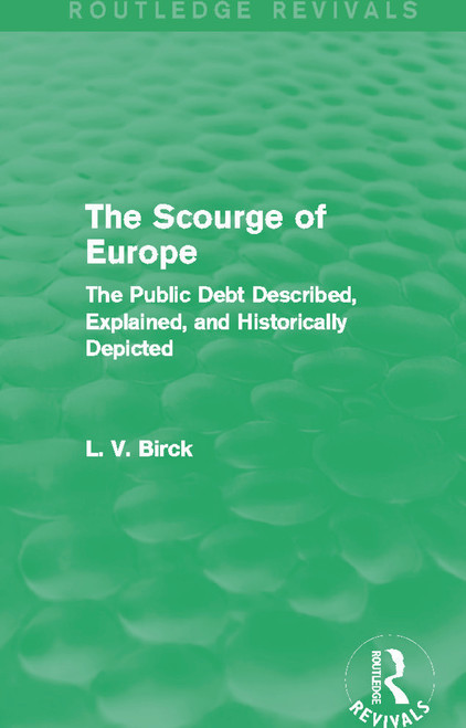 The Scourge of Europe (Routledge Revivals) (The Public Debt Described, Explained, and Historically Depicted) by L. V. Birck, 9780415741309