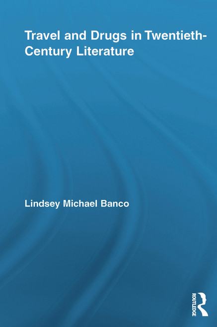 Travel and Drugs in Twentieth-Century Literature by Lindsey Michael Banco, 9780415634236