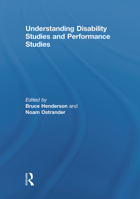 Understanding Disability Studies and Performance Studies by Bruce Henderson, Noam Ostrander, 9780415639699