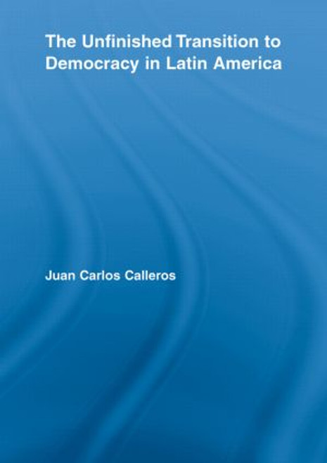 The Unfinished Transition to Democracy in Latin America by Juan Carlos Calleros-Alarcón, 9780415540742