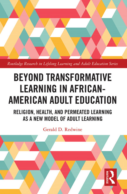 Beyond Transformative Learning in African-American Adult Education (Religion, Health, and Permeated Learning as a New Model of Adult Learning) by Gerald D. Redwine, 9781032239828