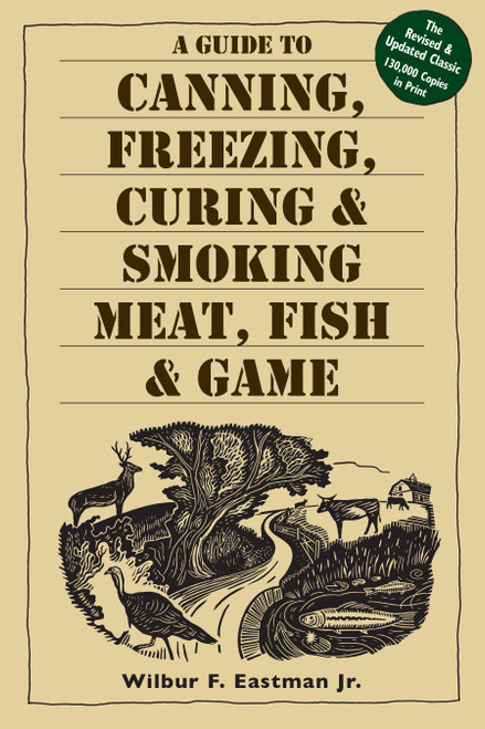 A Guide to Canning, Freezing, Curing & Smoking Meat, Fish & Game by Wilbur F. Eastman, Jr., 9781580174572