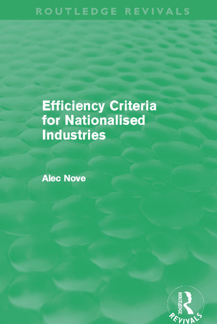 Efficiency Criteria for Nationalised Industries (Routledge Revivals) by Alec Nove, 9780415683531