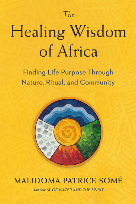 The Healing Wisdom of Africa (Finding Life Purpose Through Nature, Ritual, and Community) by Malidoma Patrice Some, 9780874779912