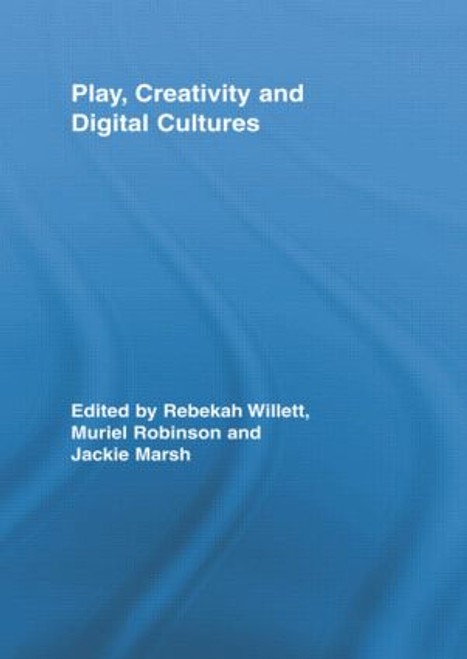 Play, Creativity and Digital Cultures by Rebekah Willett, Muriel Robinson, Jackie Marsh, 9780415807876