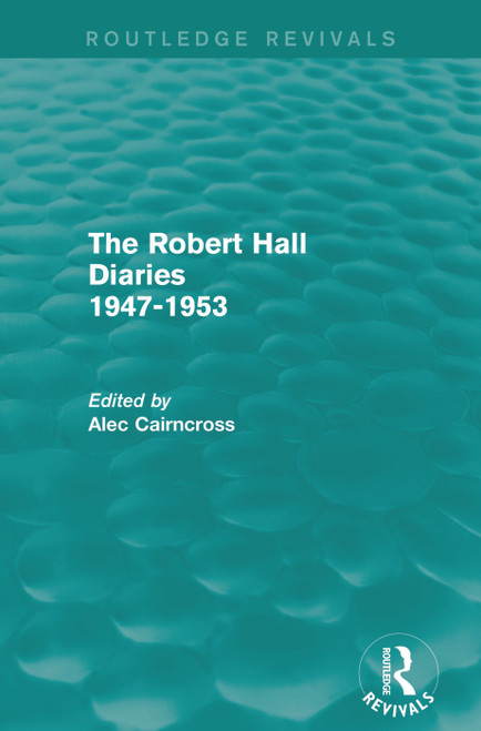 The Robert Hall Diaries 1947-1953 (Routledge Revivals) by Alec Cairncross, 9780415739467