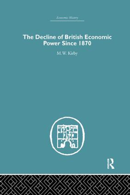 The Decline of British Economic Power Since 1870 by M.W. Kirby, 9781138865310