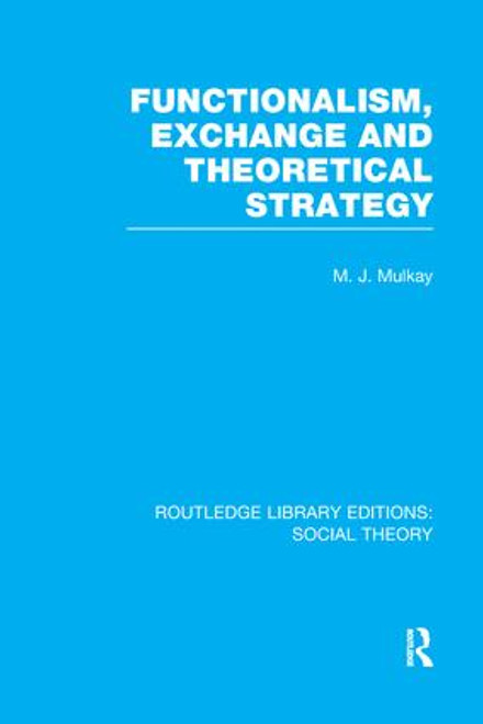 Functionalism, Exchange and Theoretical Strategy (RLE Social Theory) by Michael Mulkay, 9781138974838
