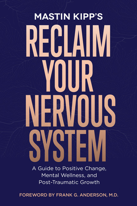 Reclaim Your Nervous System (A Guide to Positive Change, Mental Wellness, and Post-Traumatic Growth) by Mastin Kipp, 9781401979157