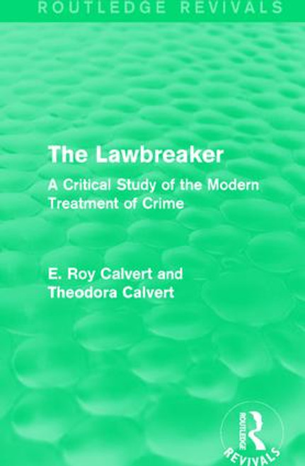 The Lawbreaker (A Critical Study of the Modern Treatment of Crime) by E. Roy Calvert, Theodora Calvert, 9781138999886