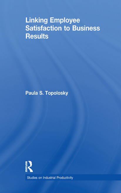 Linking Employee Satisfaction to Business Results by Paula S. Topolosky, 9781138995451
