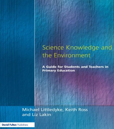 Science Knowledge and the Environment (A Guide for Students and Teachers in Primary Education) by Michael Littledyke, Liz Lakin, Keith Ross, 9781853466250