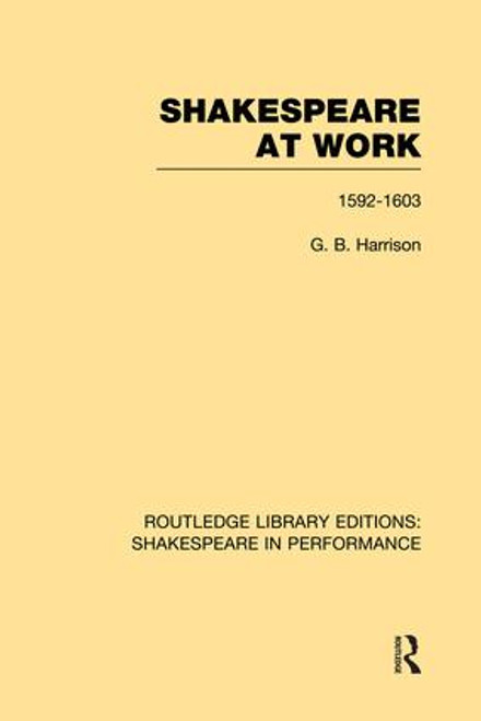 Shakespeare at Work, 1592-1603 by G.B. Harrison, 9781138981775