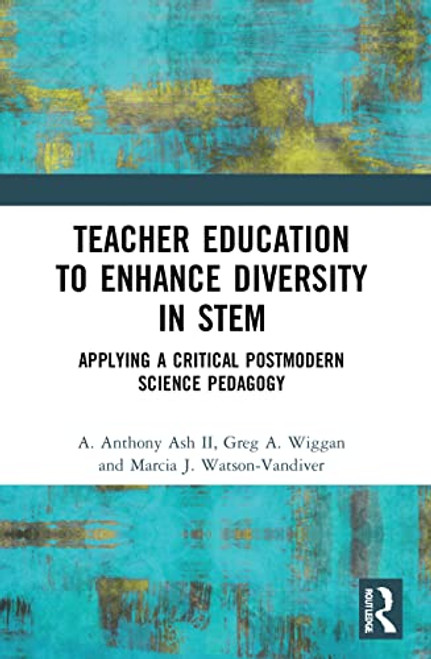 Teacher Education to Enhance Diversity in STEM (Applying a Critical Postmodern Science Pedagogy) by A. Anthony Ash II, Greg A. Wiggan, Marcia J. Watson-Vandiver, 9780367621582