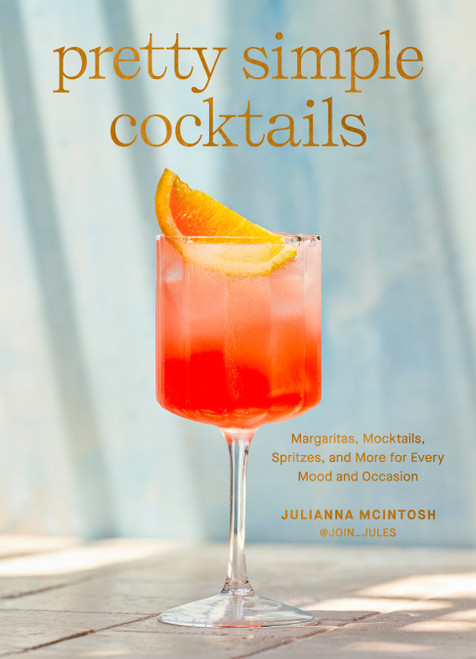 Pretty Simple Cocktails (Margaritas, Mocktails, Spritzes, and More for Every Mood and Occasion) by Julianna McIntosh, 9780593582022