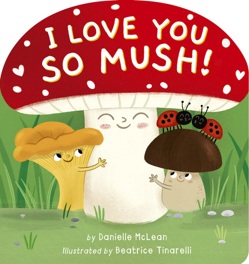 I Love You So Mush! (A Mushroom Friends Story Book) by Danielle McLean, Beatrice Tinarelli, 9781664351295