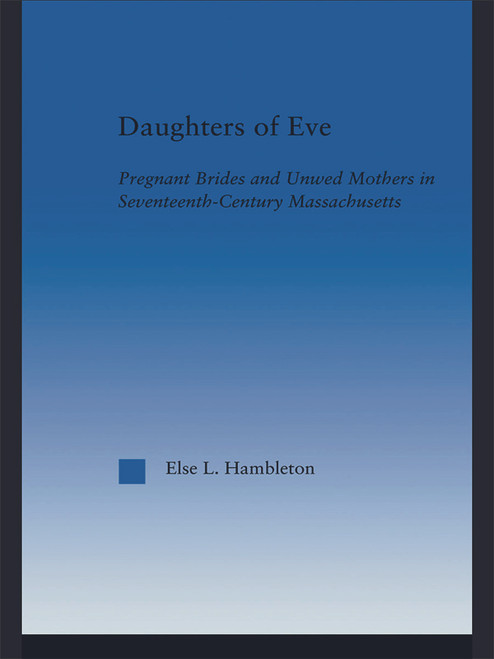 Daughters of Eve (Pregnant Brides and Unwed Mothers in Seventeenth Century Essex County, Massachusetts) by Else L. Hambleton, 9780415649025