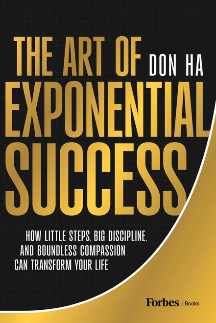 The Art of Exponential Success (How Little Steps, Big Discipline, and Boundless Compassion Can Transform Your Life) by Don Ha, 9798887501079