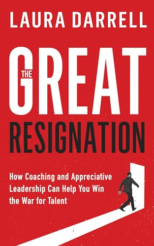 The Great Resignation (How Coaching and Appreciative Leadership Can Help You Win the War for Talent) by Laura Darrell, MA Leadership, 9781636983615