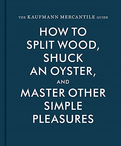 Kaufmann Mercantile Gde (How to Split Wood, Shuck an Oyster, and Master Other Simple Pleasures) by Sebastian Kaufmann, Alexandra Redgrave, Jessica Hundley, 9781616893996