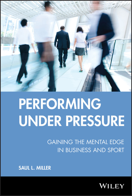 Performing Under Pressure (Gaining the Mental Edge in Business and Sport) by Saul L. Miller, 9780470737644