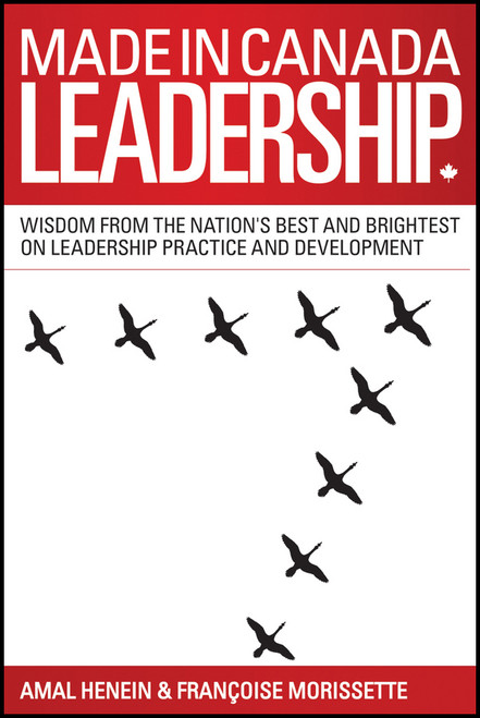 Made in Canada Leadership (Wisdom from the Nation's Best and Brightest on the Art and Practice of Leadership) by Amal Henein, Francoise Morissette, 9781118586051