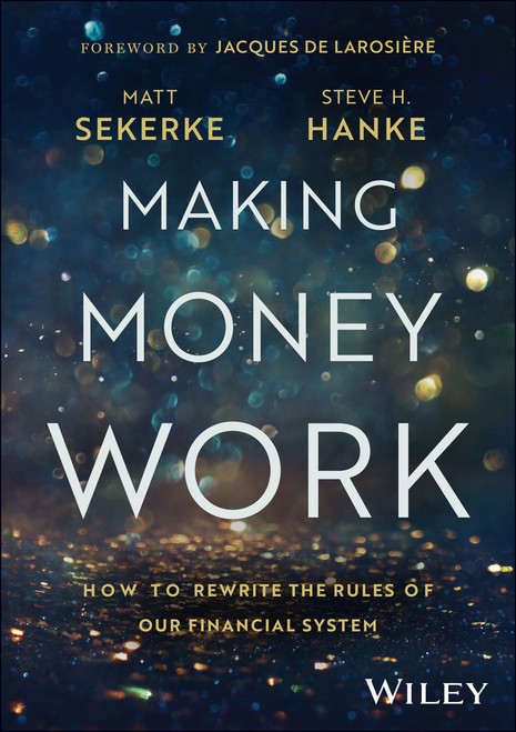 Making Money Work (How to Rewrite the Rules of Our Financial System) by Matt Sekerke, Steve H. Hanke, 9781394257263