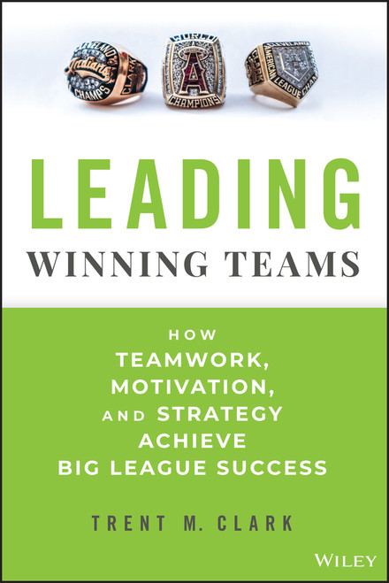 Leading Winning Teams (How Teamwork, Motivation, and Strategy Achieve Big League Success) by Trent M. Clark, 9781394247721