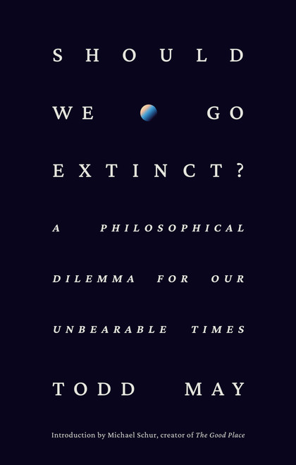 Should We Go Extinct? (A Philosophical Dilemma for Our Unbearable Times) by Todd May, Michael Schur, 9780593798720