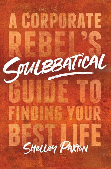 Soulbbatical (A Corporate Rebel's Guide to Finding Your Best Life) - 9781982131395 by Shelley Paxton, 9781982131395