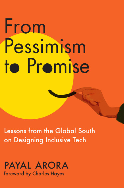 From Pessimism to Promise (Lessons from the Global South on Designing Inclusive Tech) by Payal Arora, Charles Hayes, 9780262049306