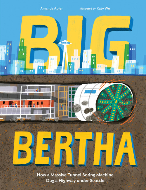 Big Bertha (How a Massive Tunnel Boring Machine Dug a Highway under Seattle) by Amanda Abler, Katy Wu, 9781632173065