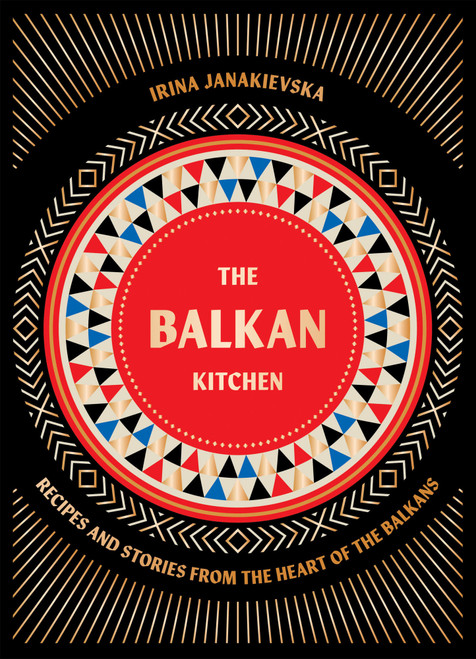 The Balkan Kitchen (Recipes and Stories from the Heart of the Balkans) by Irina Janakievska, 9781784886851