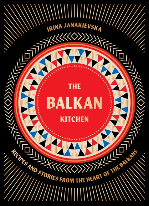 The Balkan Kitchen (Recipes and Stories from the Heart of the Balkans) by Irina Janakievska, 9781784886851