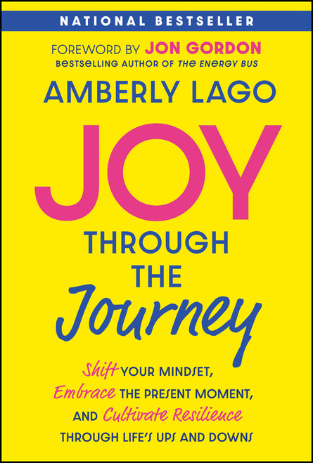 Joy Through the Journey (Shift Your Mindset, Embrace the Present Moment, and Cultivate Resilience Through Life's Ups and Downs) by Amberly Lago, Jon Gordon, 9781394265541