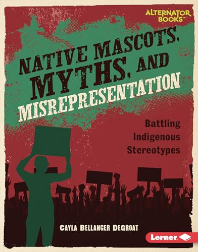 Native Mascots, Myths, and Misrepresentation (Battling Indigenous Stereotypes) by Cayla Bellanger DeGroat, 9798765625552