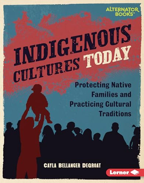 Indigenous Cultures Today (Protecting Native Families and Practicing Cultural Traditions) by Cayla Bellanger DeGroat, 9798765625576