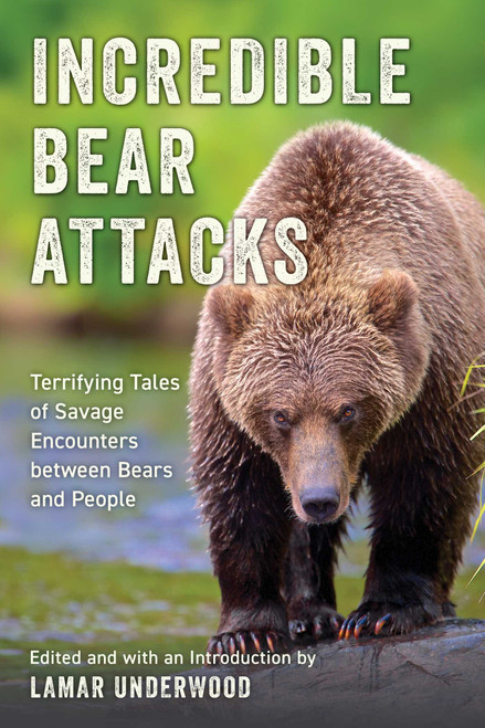 Incredible Bear Attacks (Terrifying Tales of Savage Encounters between Bears and People.) by Lamar Underwood, 9781493085248