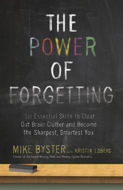 The Power of Forgetting (Six Essential Skills to Clear Out Brain Clutter and Become the Sharpest, Smartest You) by Mike Byster, 9780307985873