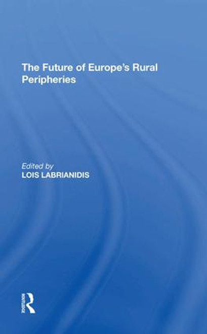 The Future of Europe's Rural Peripheries by Lois Labrianidis, 9781138620995