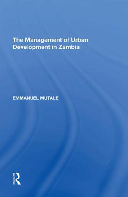 The Management of Urban Development in Zambia by Emmanuel Mutale, 9781138621107