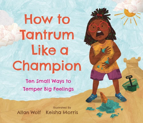 How to Tantrum Like a Champion: Ten Small Ways to Temper Big Feelings by Allan Wolf, Keisha Morris, 9781536223477