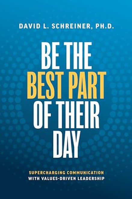 Be The Best Part of Their Day (Supercharging Communication with Values-Driven Leadership) - 9781642259506 by David L. Schreiner, 9781642259506