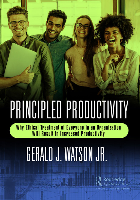 Principled Productivity (Why Ethical Treatment of Everyone in an Organization Will Result in Increased Productivity) by Gerald J. Watson Jr., 9781032298412