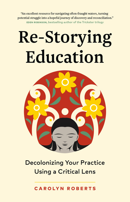 Re-Storying Education (Decolonizing Your Practice Using a Critical Lens) by Carolyn Roberts, 9781774584965