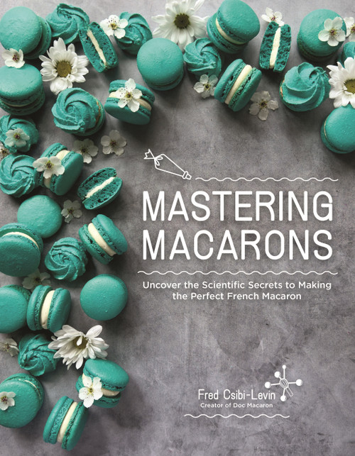 Mastering Macarons (Uncover the Scientific Secrets to Making the Perfect French Macaron) by Fred Csibi-Levin, 9798890031150