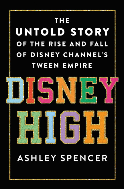 Disney High (The Untold Story of the Rise and Fall of Disney Channel's Tween Empire) by Ashley Spencer, 9781250283450