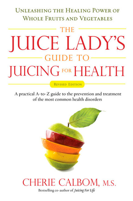 The Juice Lady's Guide To Juicing for Health (Unleashing the Healing Power of Whole Fruits and Vegetables Revised Edition) by Cherie Calbom, 9781583333174