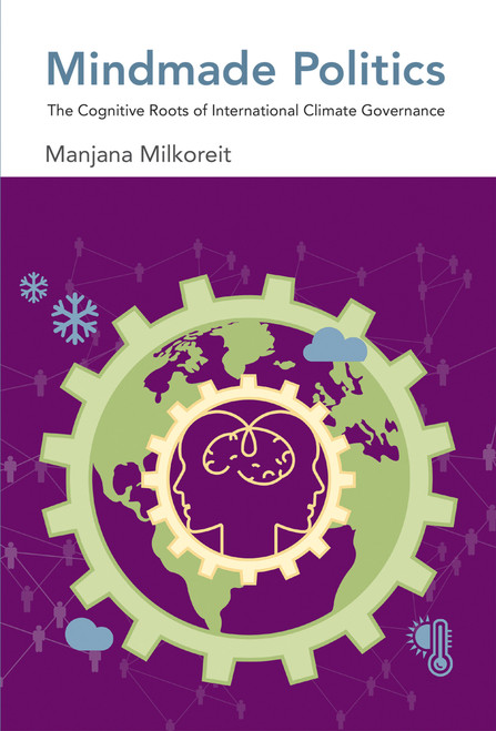 Mindmade Politics (The Cognitive Roots of International Climate Governance) by Manjana Milkoreit, 9780262551168